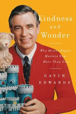 Kindness and Wonder: Why Mister Rogers Matters Now More Than Ever by Edwards, Gavin