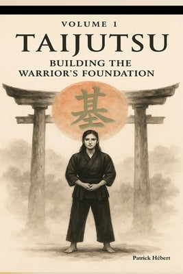 Taijutsu: Volume 1: BODY, ALIGNMENT AND BUILDING THE WARRIOR'S FOUNDATION by Hébert, Patrick