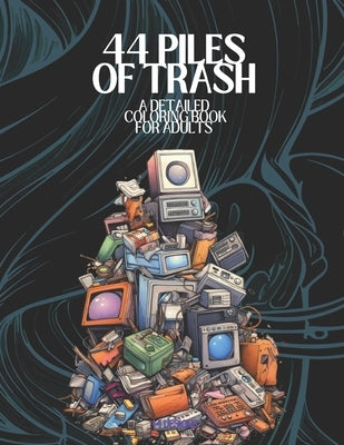 44 Piles of Trash: A Detailed Coloring Book For Adults by Fractured Gelato