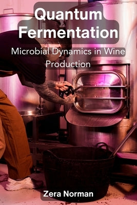 Quantum Fermentation: Microbial Dynamics in Wine Production by Norman, Zera