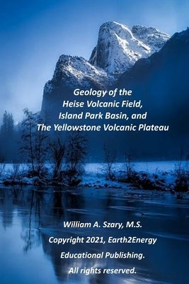 Geology of the Heise Volcanic Field, Island Park Basin, and The Yellowstone Volcanic Plateau by Szary M. S., William A.