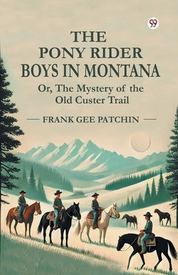 The Pony Rider Boys In Montana Or, The Mystery of the Old Custer Trail by Patchin, Frank Gee