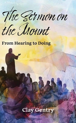 The Sermon on the Mount: From Hearing to Doing by Gentry, Clay
