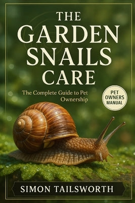The Garden Snails Care: The complete guide to pet ownership by Tailsworth, Simon