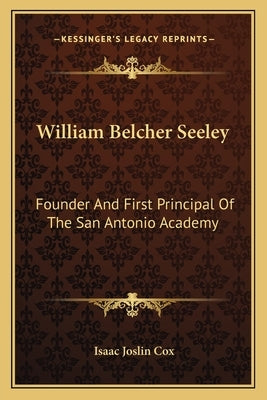 William Belcher Seeley: Founder and First Principal of the San Antonio Academy by Cox, Isaac Joslin