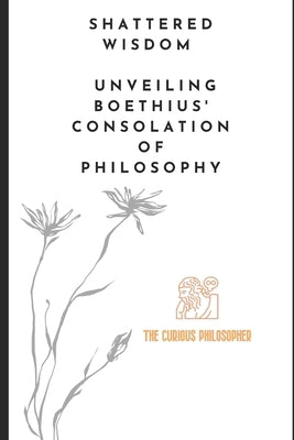 Shattered Wisdom: Unveiling Boethius' Consolation of Philosophy by Philosopher, The Curious