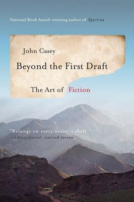 Beyond the First Draft: The Art of Fiction by Casey, John