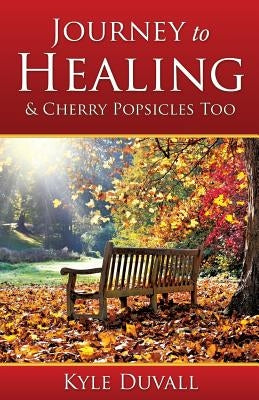 Journey to Healing & Cherry Popsicles Too by Duvall, Kyle