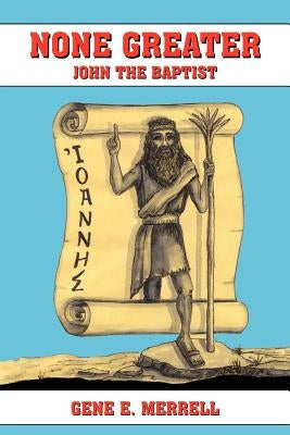 None Greater: John the Baptist by Merrell, Gene E.