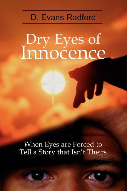 Dry Eyes of Innocence: When Eyes are Forced to Tell a Story that Isn't Theirs by Radford, D. Evans