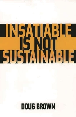 Insatiable Is Not Sustainable by Brown, Douglas