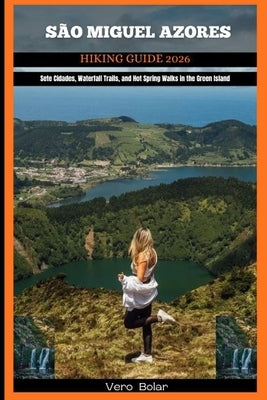 São Miguel Azores Hiking Guide 2026: Sete Cidades, Waterfall Trails, and Hot Spring Walks in the Green Island by Bolar, Vero