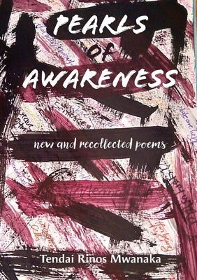 Pearls of Awareness: New and Recollected Poems by Mwanaka, Tendai Rinos