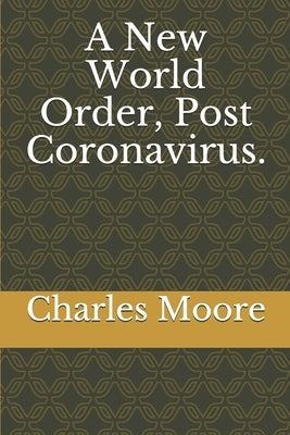 A New World Order, Post Coronavirus.: Rewiring Financial Markets for Good. by Moore, Charles