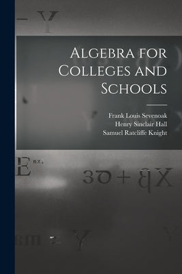 Algebra for Colleges and Schools by Hall, Henry Sinclair