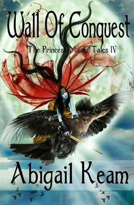Wall Of Conquest: The Princess Maura Tales - Book Four: A Fantasy Series by Keam, Abigail