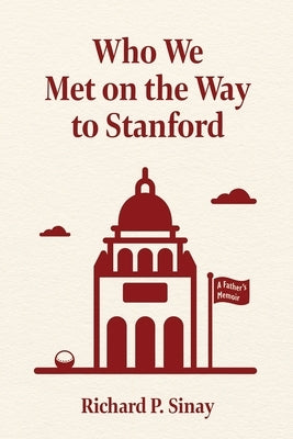 Who We Met on the Way to Stanford: A Father's Memoir by Sinay, Richard P.