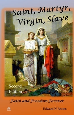 Saint, Martyr, Virgin, Slave: Faith and Freedom Forever by Brown, Edward N.