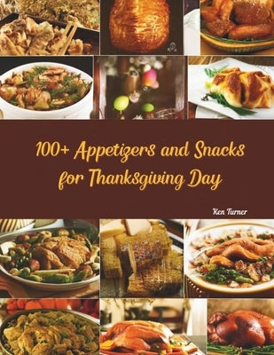 100+ Appetizers and Snacks for Thanksgiving Day by Turner, Ken