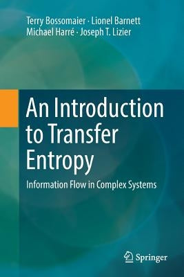 An Introduction to Transfer Entropy: Information Flow in Complex Systems by Bossomaier, Terry