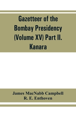 Gazetteer of the Bombay Presidency (Volume XV) Part II. Kanara by Macnabb Campbell, James