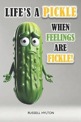 Life's a Pickle When Feelings Are Fickle by Hylton, Russell