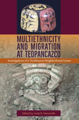 Multiethnicity and Migration at Teopancazco: Investigations of a Teotihuacan Neighborhood Center by Manzanilla, Linda R.