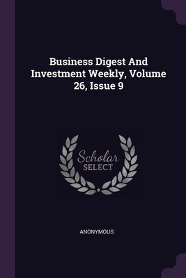 Business Digest And Investment Weekly, Volume 26, Issue 9 by Anonymous