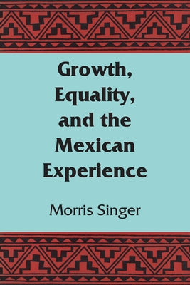 Growth, Equality, and the Mexican Experience by Singer, Morris