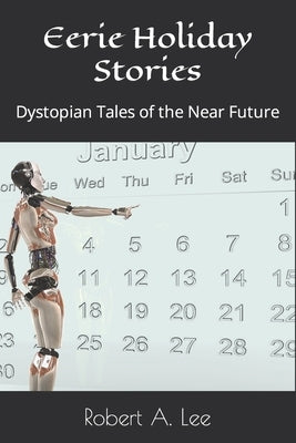 Eerie Holiday Stories: Dystopian Tales of the Near Future by Lee, Robert A.