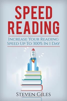 Speed Reading: Learn How To Speed Read In 24 Hours and Triple Your Reading Speed. Accelerated Learning, Beginners Guide To Speed Read by Giles, Steven