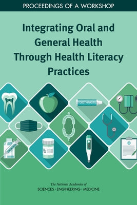 Integrating Oral and General Health Through Health Literacy Practices: Proceedings of a Workshop by National Academies of Sciences Engineeri