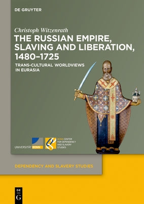 The Russian Empire, Slaving and Liberation, 1480-1725: Trans-Cultural Worldviews in Eurasia by Witzenrath, Christoph