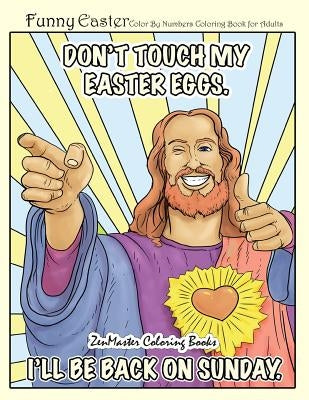 Funny Easter Color By Numbers Coloring Book for Adults: An Easter Humor Coloring Book FOR ADULTS with Easter Bunnies, Easter Eggs, Spring Scenes, and by Zenmaster Coloring Books