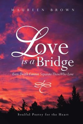 Love Is a Bridge: Even Death Cannot Keep Loving Hearts Apart by Brown, Maureen
