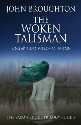 The Woken Talisman: King Arthur's Subroman Britain by Broughton, John