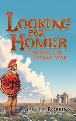 Looking for Homer - Finding the Trojan War by Robbins, Manuel