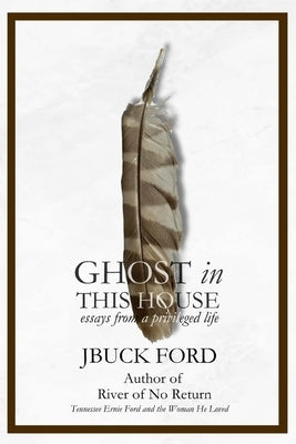 GHOST in THIS HOUSE: essays from a privileged life by Ford, Jbuck