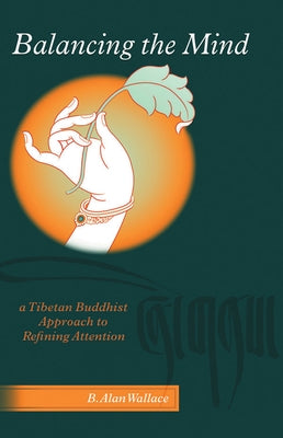 Balancing The Mind: A Tibetan Buddhist Approach To Refining Attention by Wallace, B. Alan