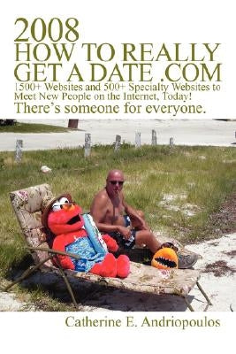 2008 How to Really Get a Date .com: 1500+ Websites and 500+ Specialty Websites to Meet New People on the Internet, Today! by Andriopoulos, Catherine E.