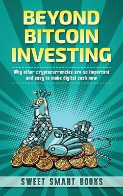 Beyond Bitcoin Investing: Why other cryptocurrencies are so important and easy to make digital cash now by Smart Books, Sweet