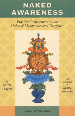 Naked Awareness: Practical Instructions on the Union of Mahamudra and Dzogchen by Chagme, Karma
