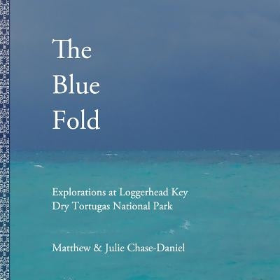 The Blue Fold: Explorations at Loggerhead Key Dry Tortugas National Park by Chase-Daniel, Julie