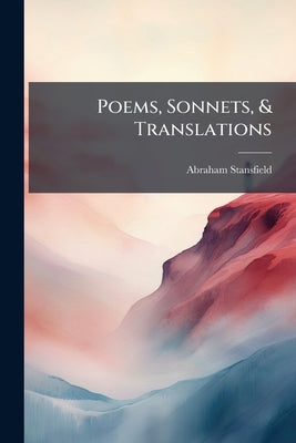 Poems, Sonnets, & Translations by Stansfield, Abraham