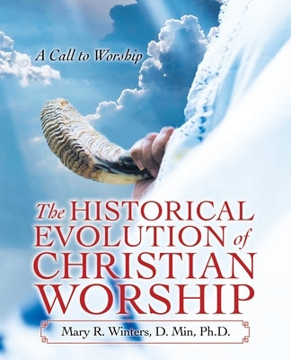 The Historical Evolution of Christian Worship: A Call to Worship by Winters D. Min, Mary R.