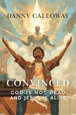 Convinced: God is not Dead and Jesus is Alive by Calloway, Danny