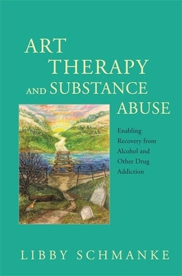 Art Therapy and Substance Abuse: Enabling Recovery from Alcohol and Other Drug Addiction by Schmanke, Libby