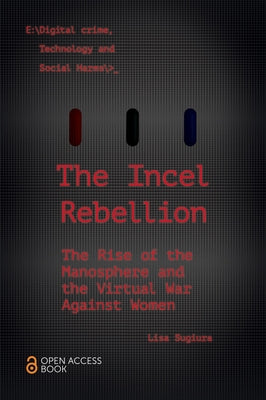 The Incel Rebellion: The Rise of the Manosphere and the Virtual War Against Women by Sugiura, Lisa