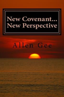 New Covenant...New Perspective: The Revelation of What We Already Have by Gee, Allen D.