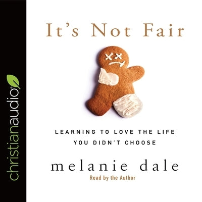 It's Not Fair: Learning to Love the Life You Didn't Choose by Dale, Melanie